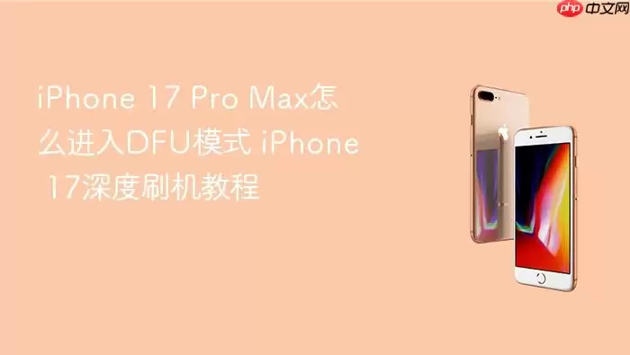 iPhone 17 Pro Max怎么进入DFU模式 iPhone 17深度刷机教程