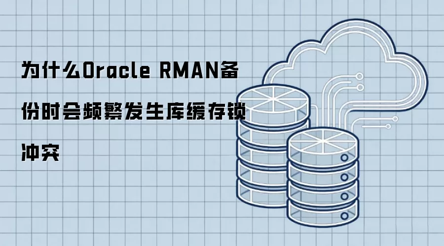 为什么Oracle RMAN备份时会频繁发生库缓存锁冲突