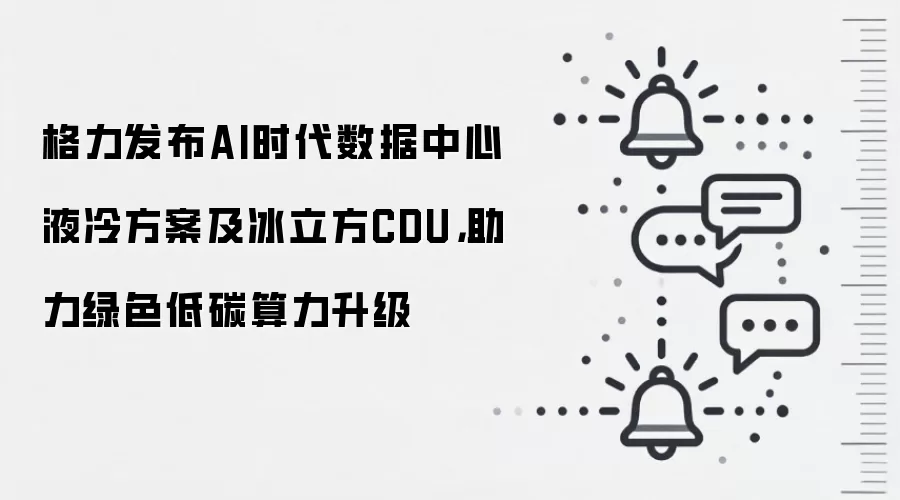 格力发布AI时代数据中心液冷方案及冰立方CDU,助力绿色低碳算力升级