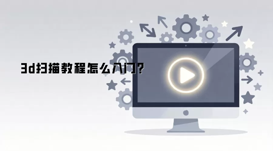 3d扫描教程怎么入门?