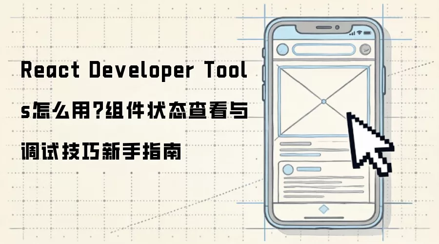 React Developer Tools怎么用?组件状态查看与调试技巧新手指南