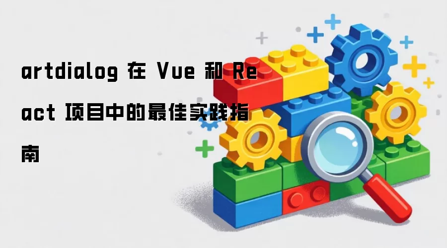 artdialog 在 Vue 和 React 项目中的最佳实践指南