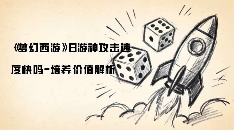 《梦幻西游》日游神攻击速度快吗-培养价值解析