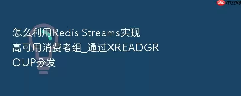 怎么利用Redis Streams实现高可用消费者组_通过XREADGROUP分发
