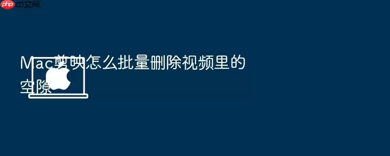 Mac剪映怎么批量删除视频里的空隙