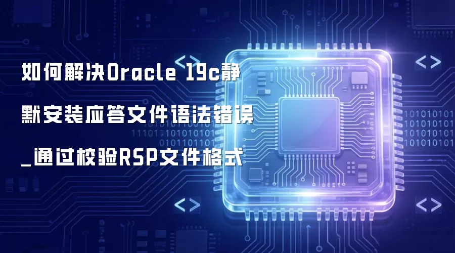 如何解决Oracle 19c静默安装应答文件语法错误_通过校验RSP文件格式