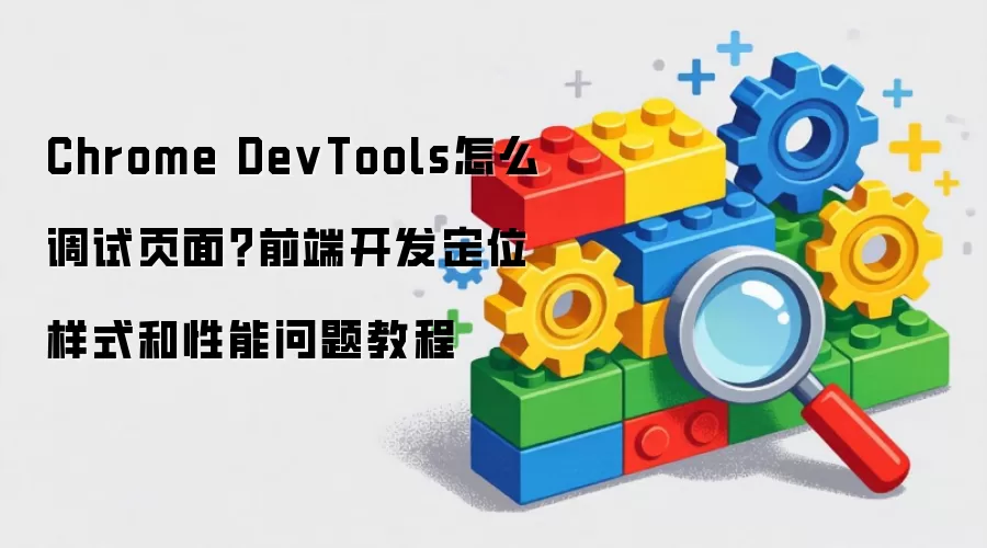 Chrome DevTools怎么调试页面？前端开发定位样式和性能问题教程