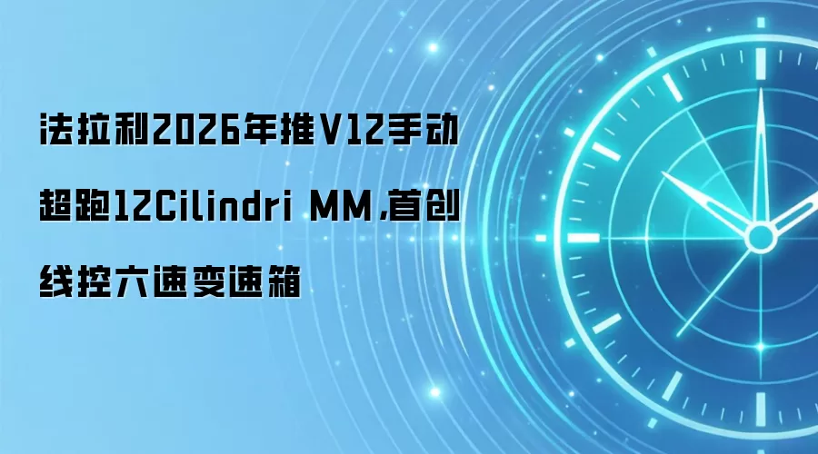 法拉利2026年推V12手动超跑12Cilindri MM，首创线控六速变速箱