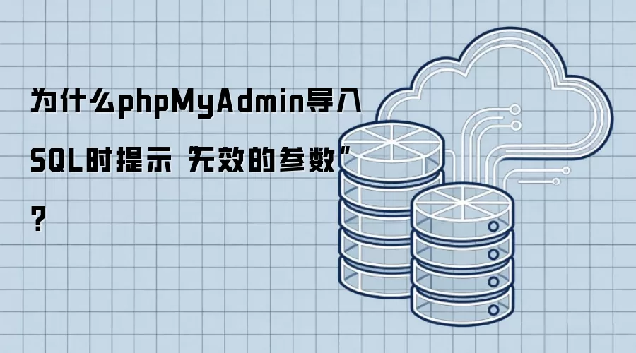 为什么phpMyAdmin导入SQL时提示“无效的参数”?