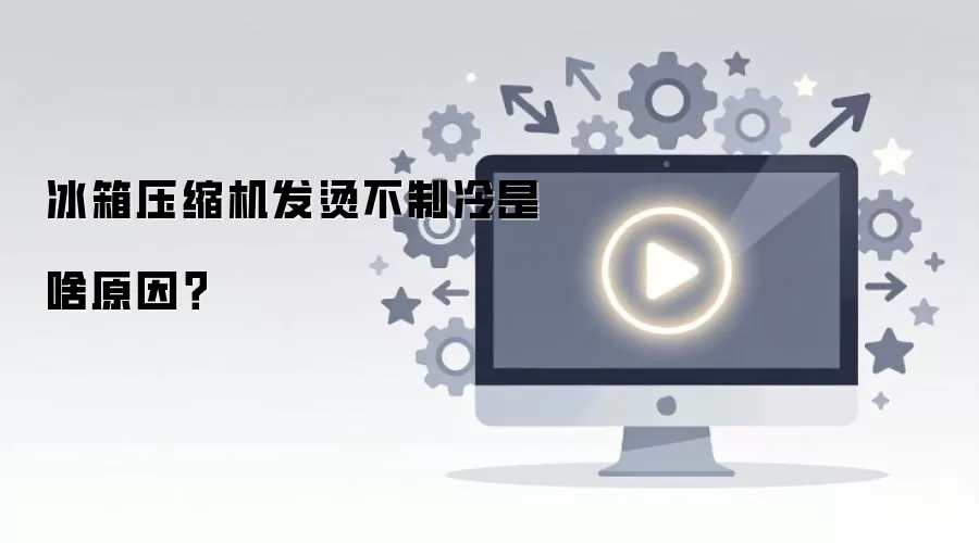 冰箱压缩机发烫不制冷是啥原因?