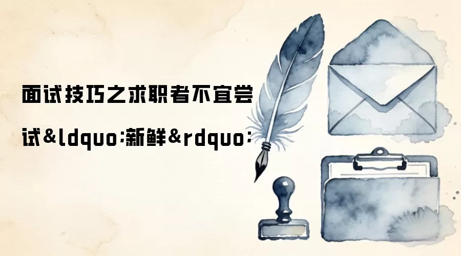面试技巧之求职者不宜尝试&ldquo;新鲜&rdquo;