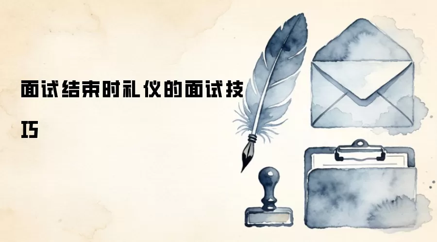 面试结束时礼仪的面试技巧