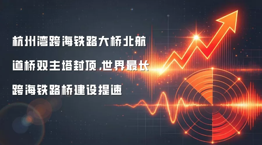 杭州湾跨海铁路大桥北航道桥双主塔封顶,世界最长跨海铁路桥建设提速