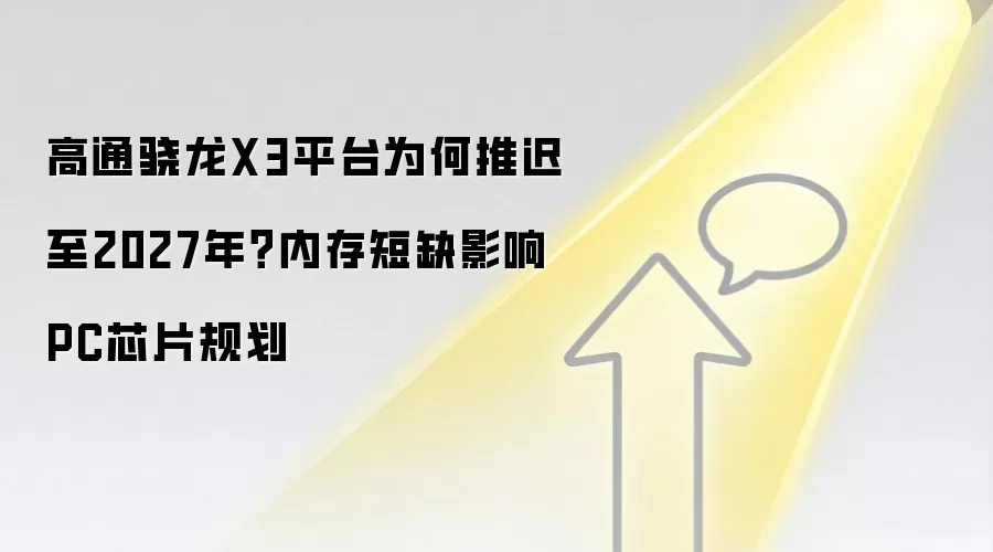 高通骁龙X3平台为何推迟至2027年?内存短缺影响PC芯片规划