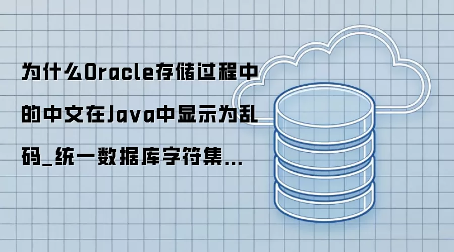 为什么Oracle存储过程中的中文在Ja va中显示为乱码_统一数据库字符集与JVM文件编码