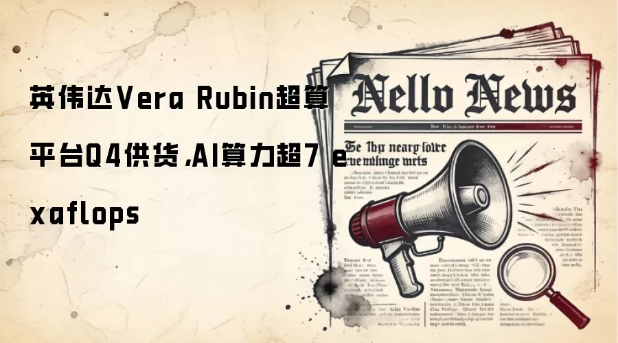 英伟达Vera Rubin超算平台Q4供货,AI算力超7 exaflops