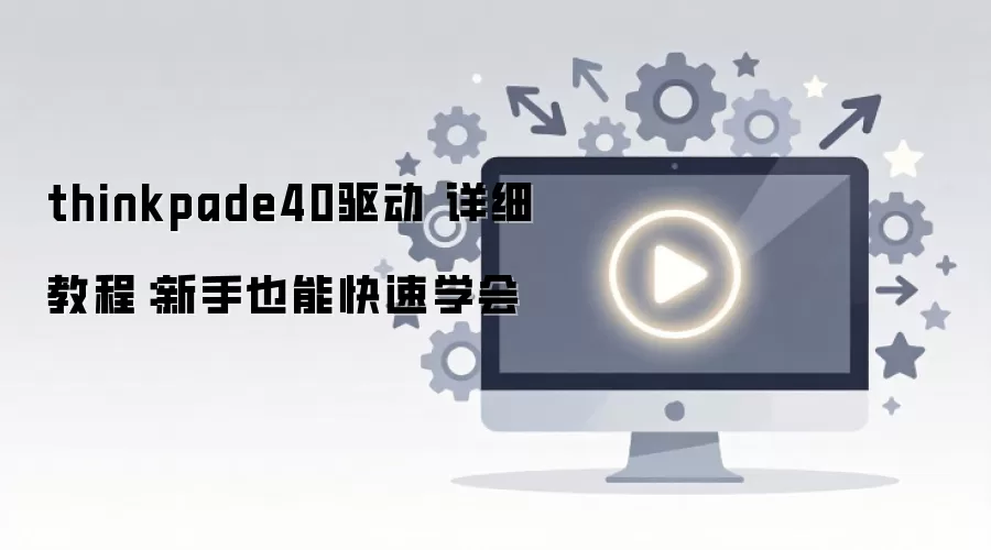 thinkpade40驱动 详细教程:新手也能快速学会