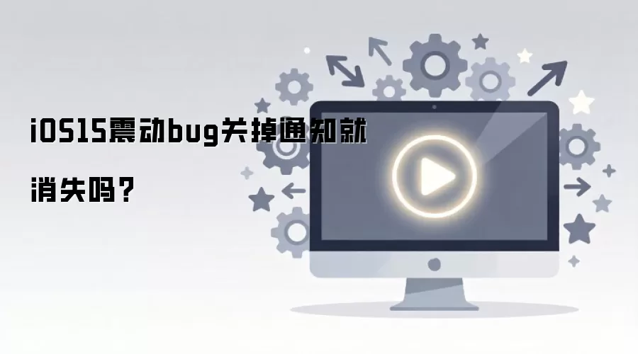 iOS15震动bug关掉通知就消失吗？