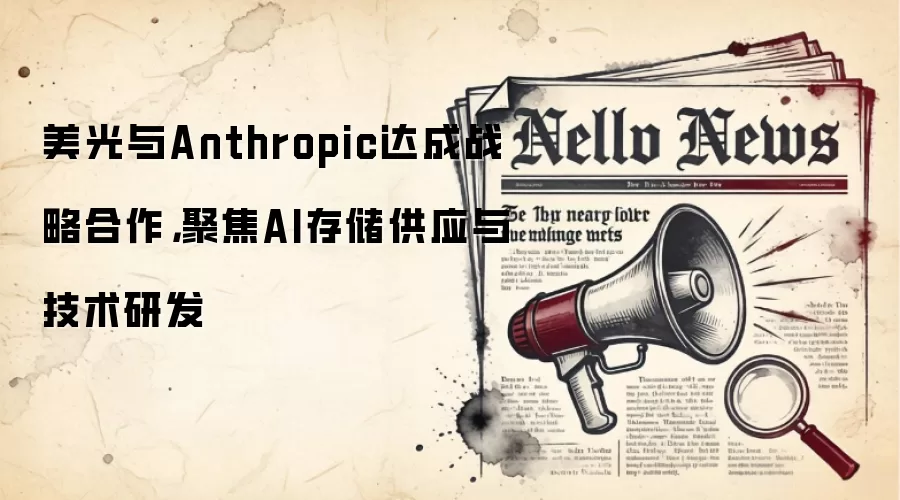 美光与Anthropic达成战略合作，聚焦AI存储供应与技术研发