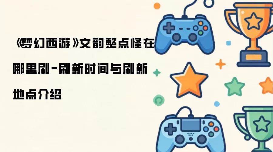 《梦幻西游》文韵整点怪在哪里刷-刷新时间与刷新地点介绍