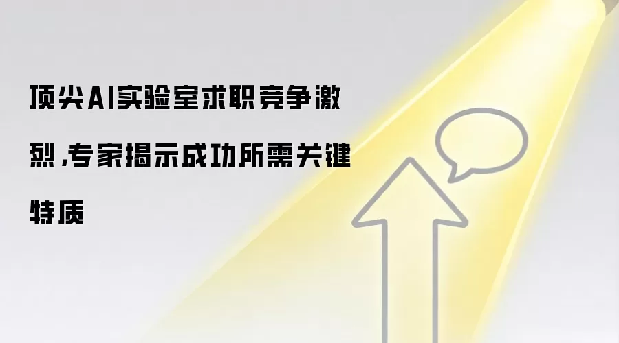 顶尖AI实验室求职竞争激烈,专家揭示成功所需关键特质