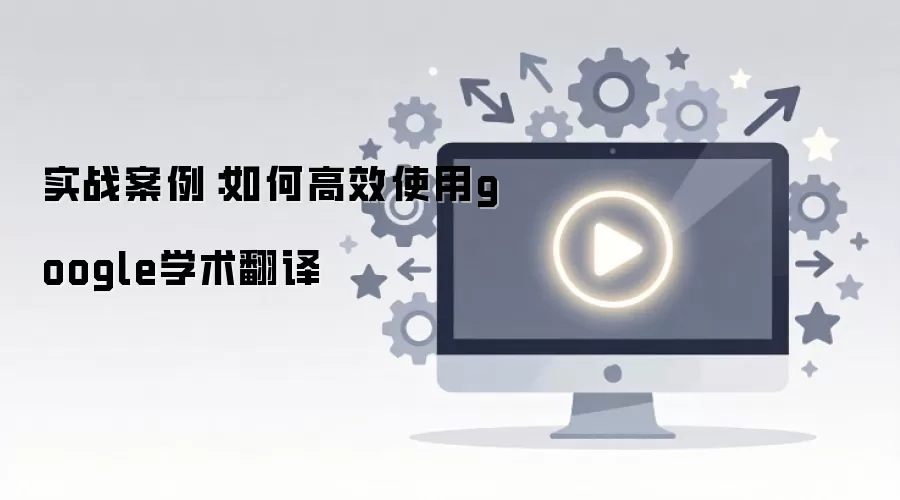 实战案例:如何高效使用google学术翻译
