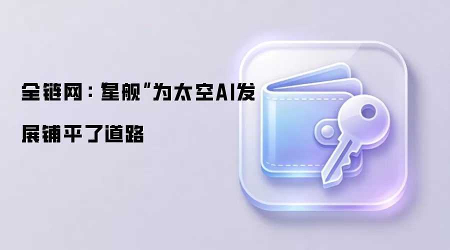 全链网：“星舰”为太空AI发展铺平了道路