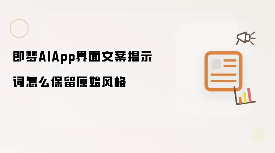 即梦AIApp界面文案提示词怎么保留原始风格
