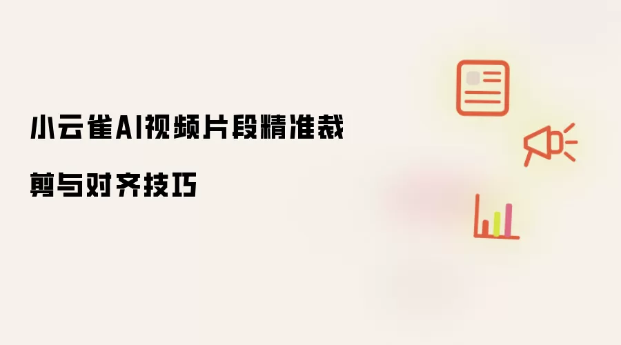 小云雀AI视频片段精准裁剪与对齐技巧
