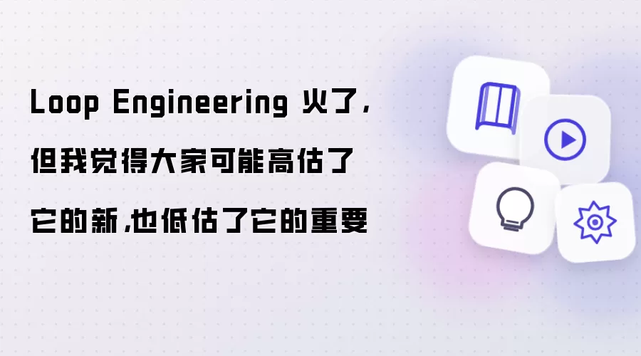 Loop Engineering 火了，但我觉得大家可能高估了它的新，也低估了它的重要