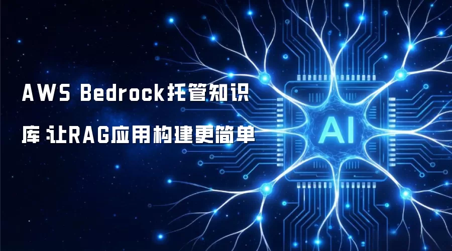 AWS Bedrock托管知识库:让RAG应用构建更简单