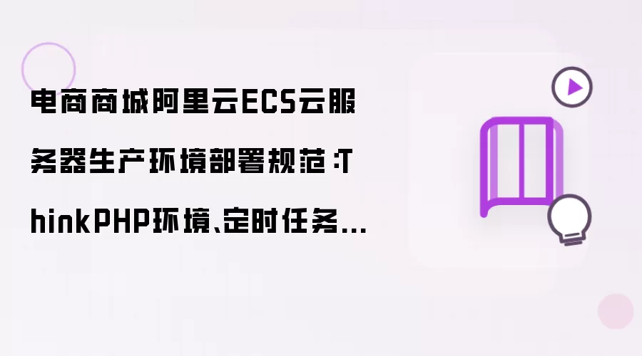电商商城阿里云ECS云服务器生产环境部署规范：ThinkPHP环境、定时任务、数据库备份、安全防护全套配置