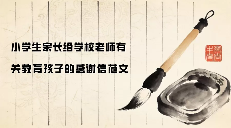 小学生家长给学校老师有关教育孩子的感谢信范文