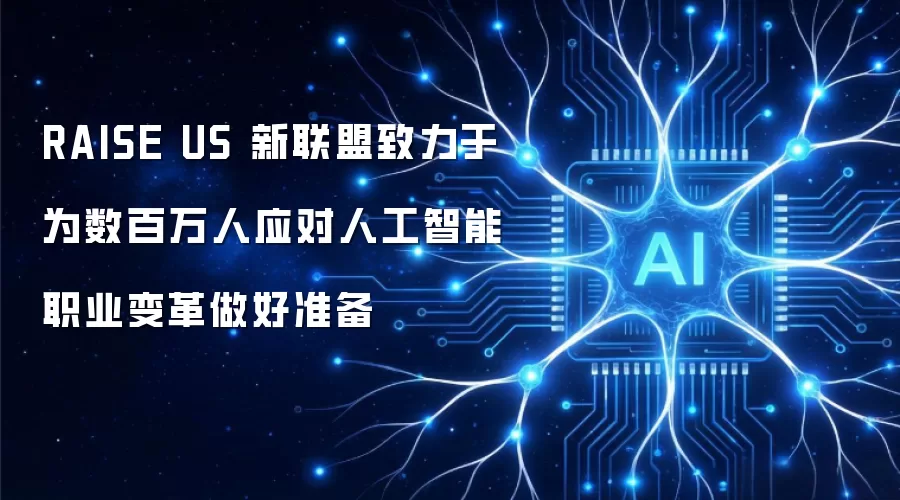 RAISE US 新联盟致力于为数百万人应对人工智能职业变革做好准备