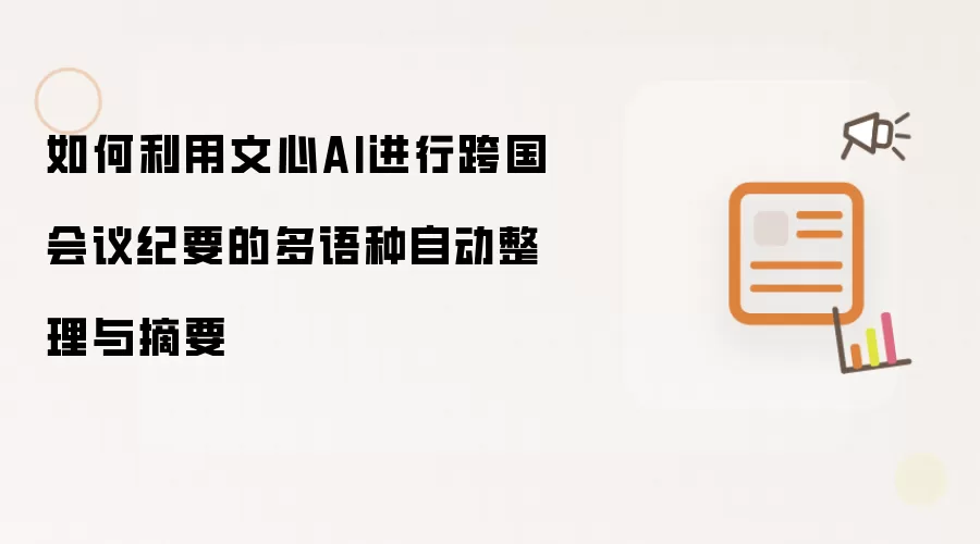 如何利用文心AI进行跨国会议纪要的多语种自动整理与摘要