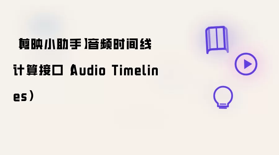 【剪映小助手】音频时间线计算接口（Audio Timelines）