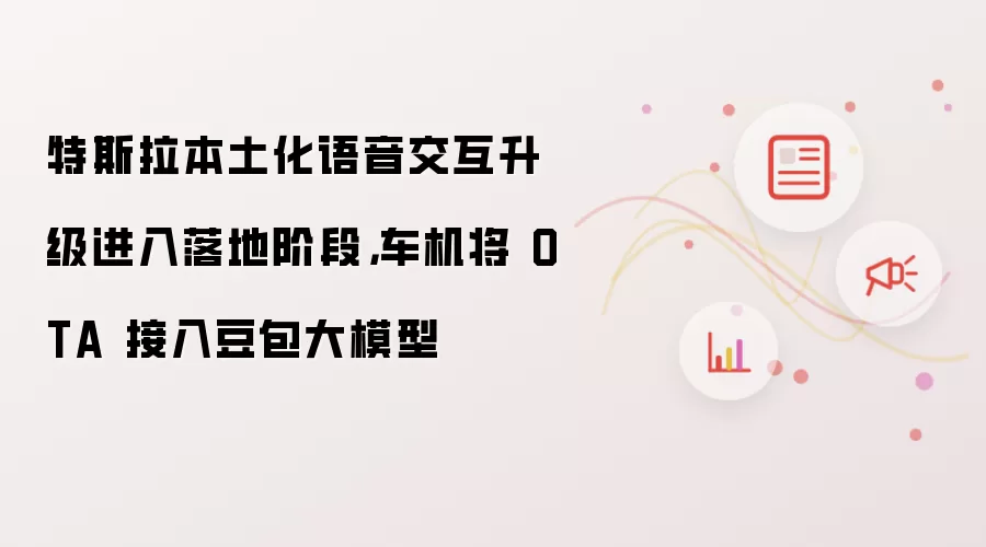 特斯拉本土化语音交互升级进入落地阶段，车机将 OTA 接入豆包大模型