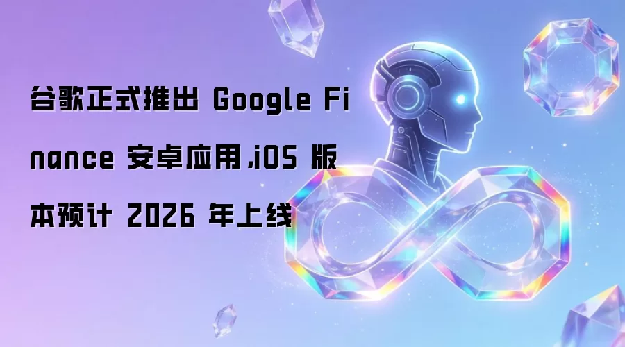谷歌正式推出 Google Finance 安卓应用，iOS 版本预计 2026 年上线