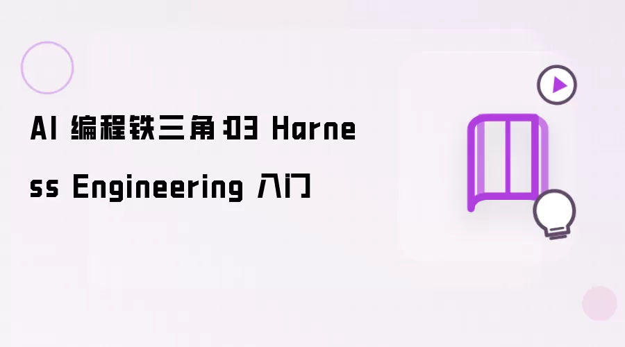 AI 编程铁三角：03 Harness Engineering 入门