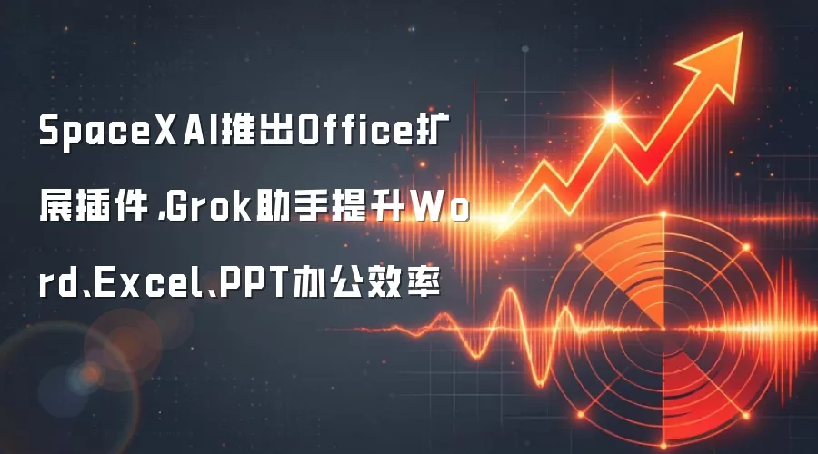 SpaceXAI推出Office扩展插件,Grok助手提升Word、Excel、PPT办公效率