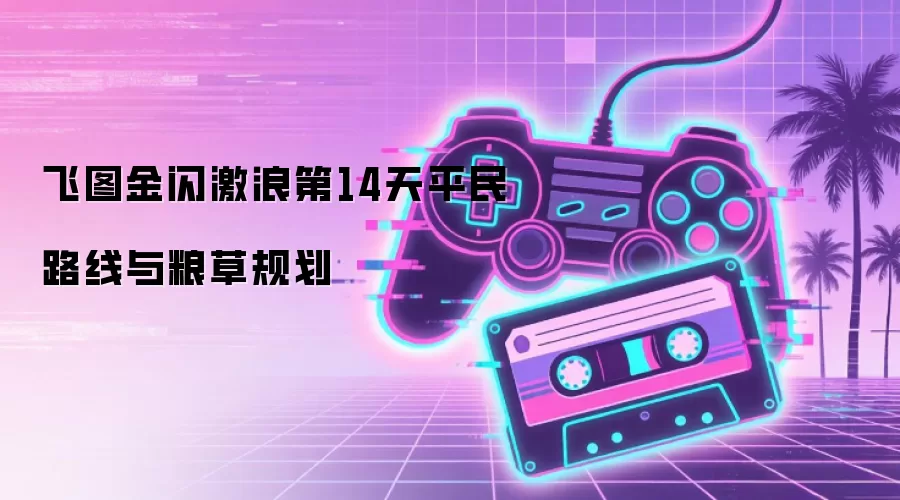 飞图金闪激浪第14天平民路线与粮草规划