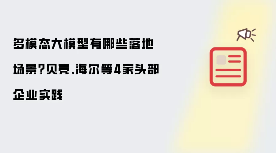 多模态大模型有哪些落地场景？贝壳、海尔等4家头部企业实践
