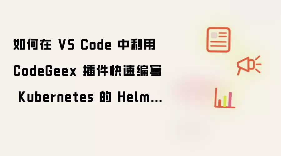 如何在 VS Code 中利用 CodeGeex 插件快速编写 Kubernetes 的 Helm Chart