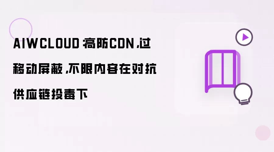 AIWCLOUD：高防CDN，过移动屏蔽，不限内容在对抗供应链投毒下