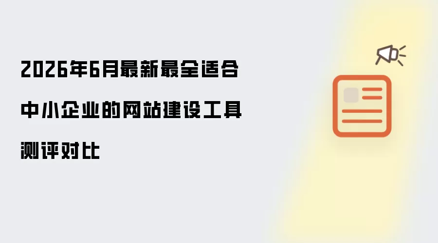 2026年6月最新最全适合中小企业的网站建设工具测评对比