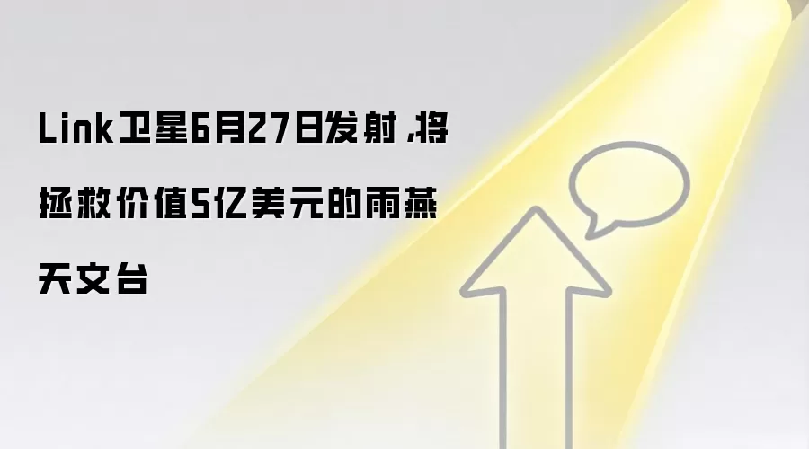 Link卫星6月27日发射,将拯救价值5亿美元的雨燕天文台