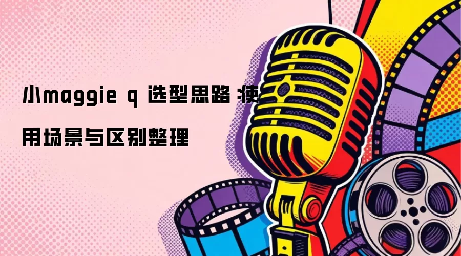 小maggie q 选型思路：使用场景与区别整理