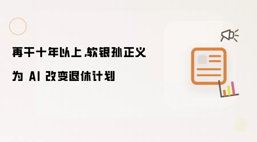 再干十年以上,软银孙正义为 AI 改变退休计划