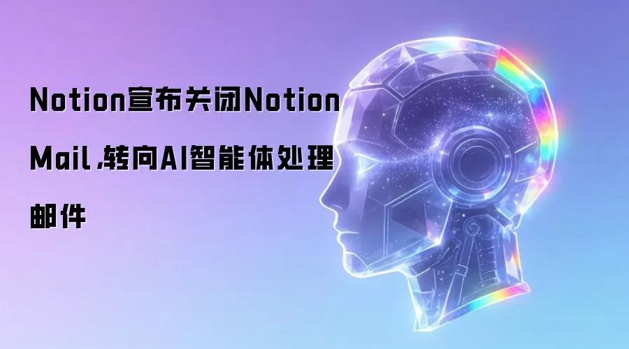Notion宣布关闭Notion Mail,转向AI智能体处理邮件