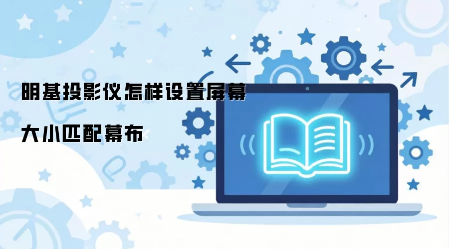 明基投影仪怎样设置屏幕大小匹配幕布